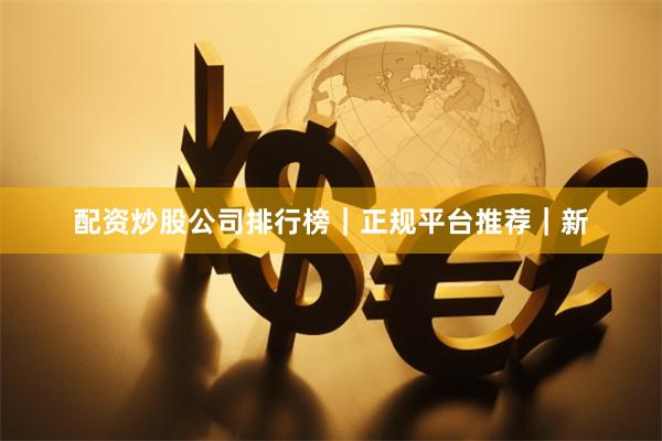 配资炒股公司排行榜｜正规平台推荐｜新