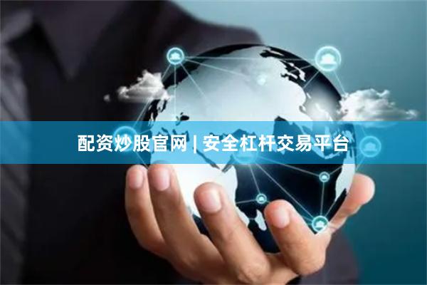 配资炒股官网 | 安全杠杆交易平台